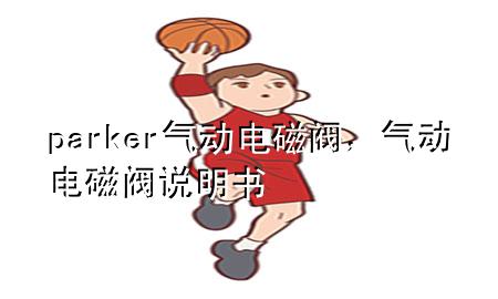 parker气动电磁阀，气动电磁阀说明书