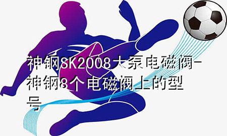 神钢SK200 8大泵电磁阀-神钢8个电磁阀上的型号