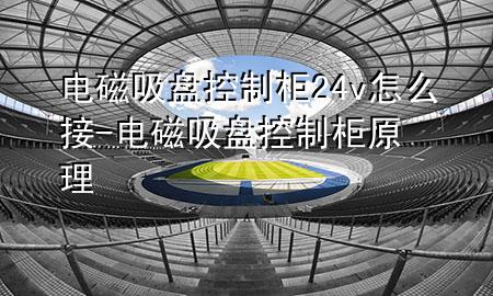 电磁吸盘控制柜24v怎么接-电磁吸盘控制柜原理