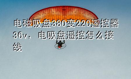 电磁吸盘380变220遥控器36v，电吸盘遥控怎么接线