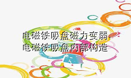 电磁铁吸盘磁力变弱，电磁铁吸盘内部构造