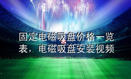 固定电磁吸盘价格一览表，电磁吸盘安装视频