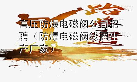 高压防爆电磁阀公司招聘（防爆电磁阀线圈生产厂家）