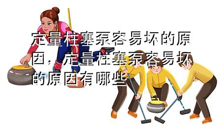 定量柱塞泵容易坏的原因，定量柱塞泵容易坏的原因有哪些