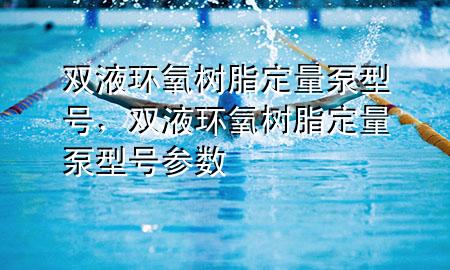 双液环氧树脂定量泵型号，双液环氧树脂定量泵型号参数