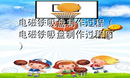 电磁铁吸盘制作过程（电磁铁吸盘制作过程图）