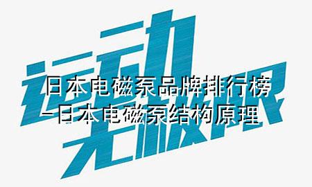 日本电磁泵品牌排行榜-日本电磁泵结构原理