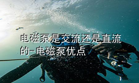 电磁泵是交流还是直流的-电磁泵优点