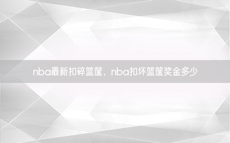 nba最新扣碎篮筐，nba扣坏篮筐奖金多少