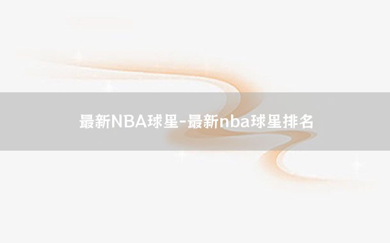 最新NBA球星-最新nba球星排名