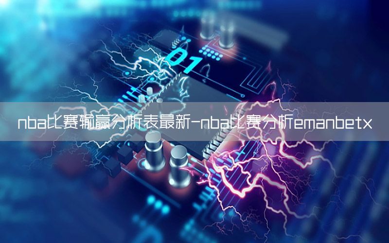 nba比赛输赢分析表最新-nba比赛分析emanbetx