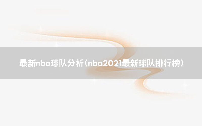 最新nba球队分析（nba2021最新球队排行榜）