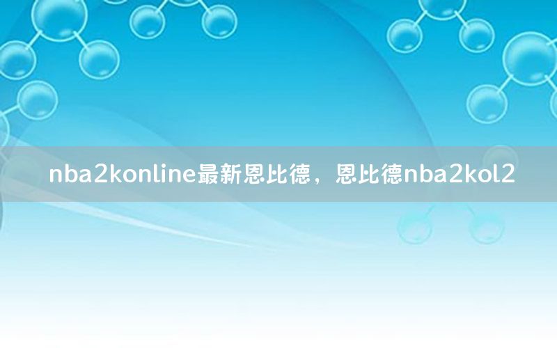 nba2konline最新恩比德，恩比德nba2kol2