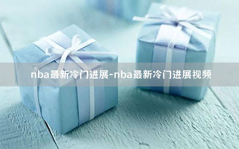 nba最新冷门进展-nba最新冷门进展视频