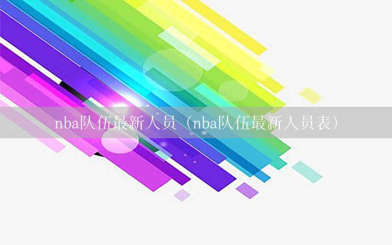 nba队伍最新人员（nba队伍最新人员表）