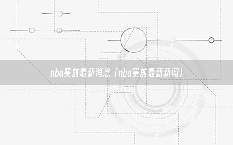 nba赛前最新消息（nba赛前最新新闻）