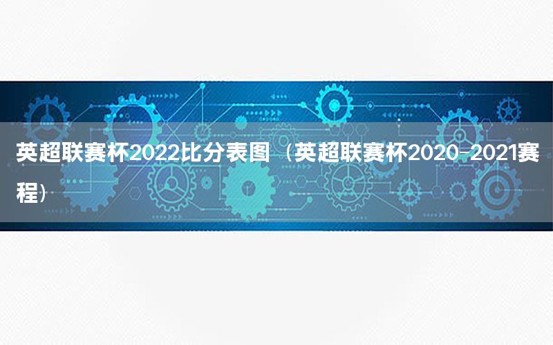 英超联赛杯2022比分表图（英超联赛杯2020-2021赛程）