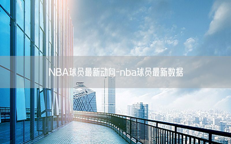 NBA球员最新动向-nba球员最新数据