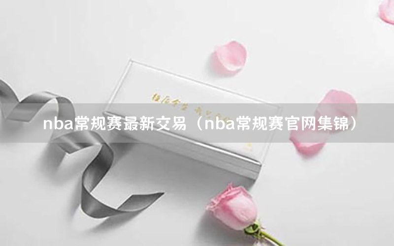 nba常规赛最新交易（nba常规赛官网集锦）