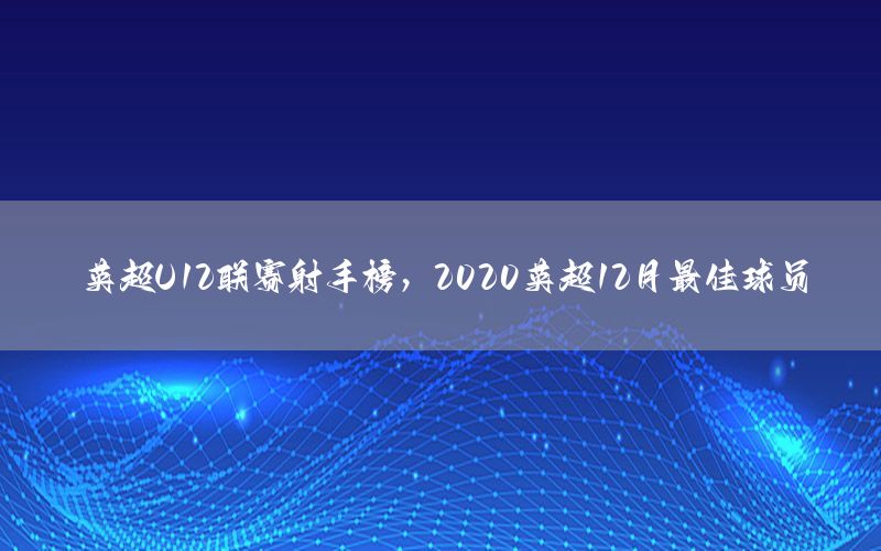 英超U12联赛射手榜，2020英超12月最佳球员