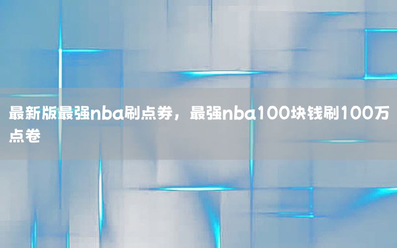 最新版最强nba刷点券，最强nba100块钱刷100万点卷