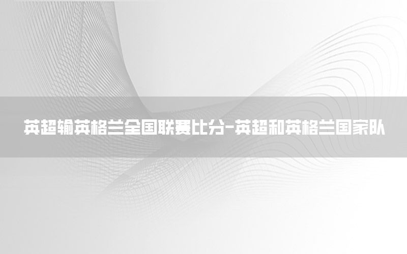 英超输英格兰全国联赛比分-英超和英格兰国家队