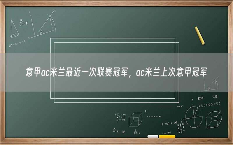 意甲ac米兰最近一次联赛冠军，ac米兰上次意甲冠军