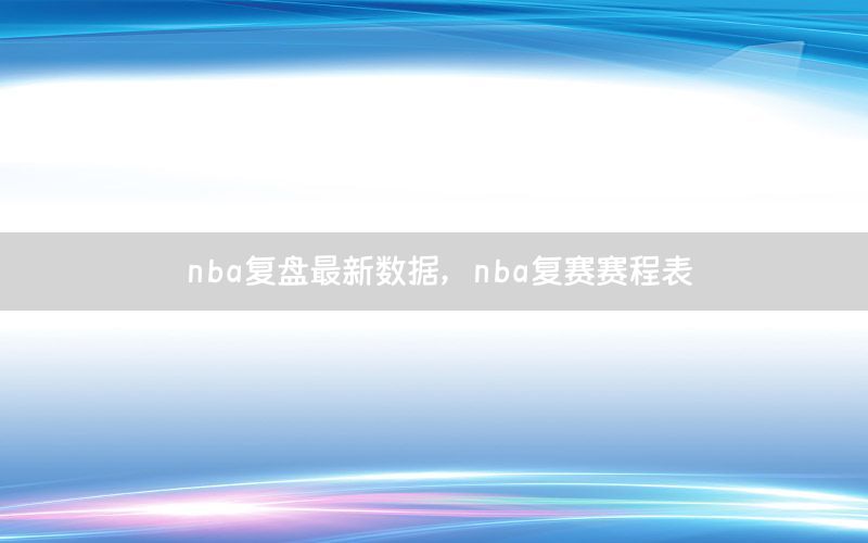 nba复盘最新数据，nba复赛赛程表