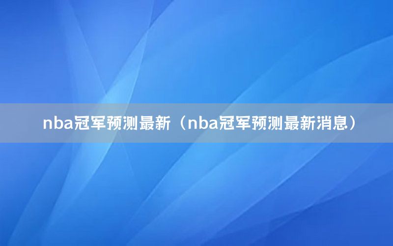 nba冠军预测最新（nba冠军预测最新消息）