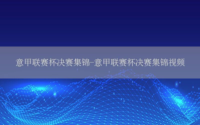 意甲联赛杯决赛集锦-意甲联赛杯决赛集锦视频